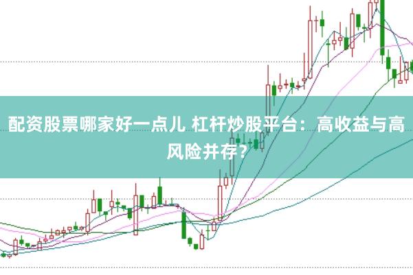 配资股票哪家好一点儿 杠杆炒股平台：高收益与高风险并存？