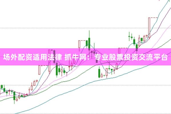 场外配资适用法律 抓牛网：专业股票投资交流平台