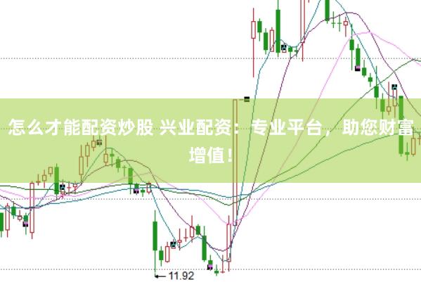 怎么才能配资炒股 兴业配资：专业平台，助您财富增值！