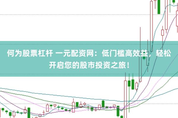 何为股票杠杆 一元配资网：低门槛高效益，轻松开启您的股市投资之旅！