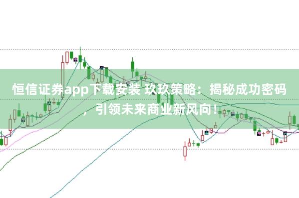 恒信证券app下载安装 玖玖策略：揭秘成功密码，引领未来商业新风向！