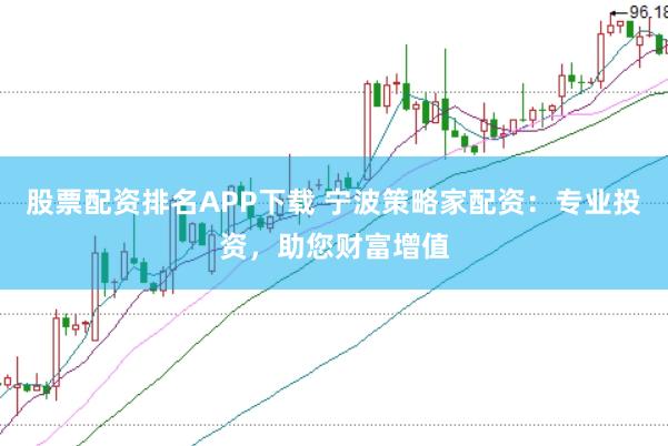 股票配资排名APP下载 宁波策略家配资：专业投资，助您财富增值