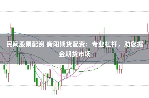 民间股票配资 衡阳期货配资：专业杠杆，助您掘金期货市场