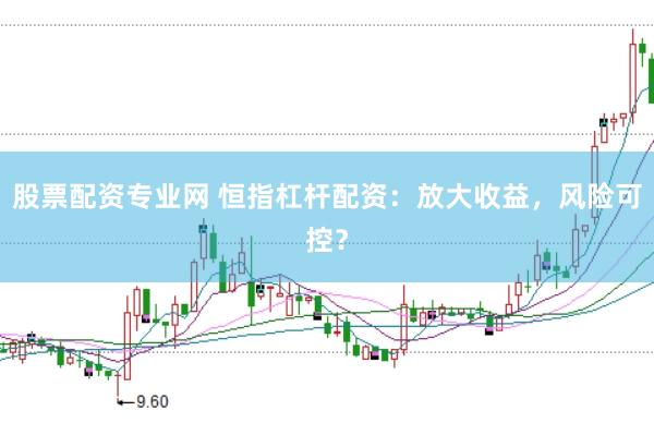 股票配资专业网 恒指杠杆配资：放大收益，风险可控？