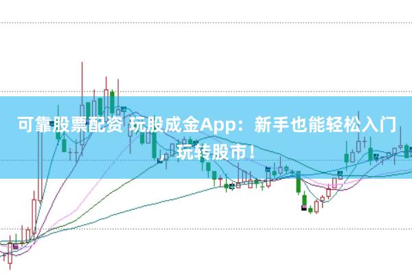可靠股票配资 玩股成金App：新手也能轻松入门，玩转股市！