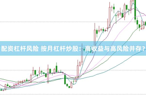配资杠杆风险 按月杠杆炒股：高收益与高风险并存？