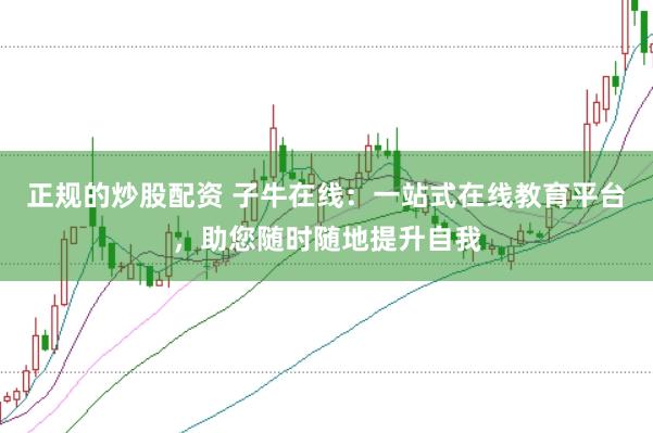 正规的炒股配资 子牛在线：一站式在线教育平台，助您随时随地提升自我