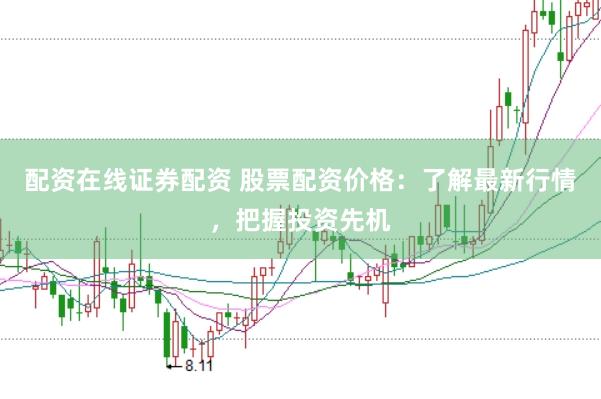 配资在线证券配资 股票配资价格：了解最新行情，把握投资先机