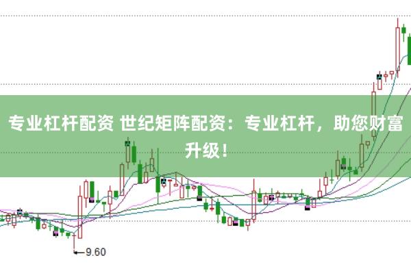 专业杠杆配资 世纪矩阵配资：专业杠杆，助您财富升级！