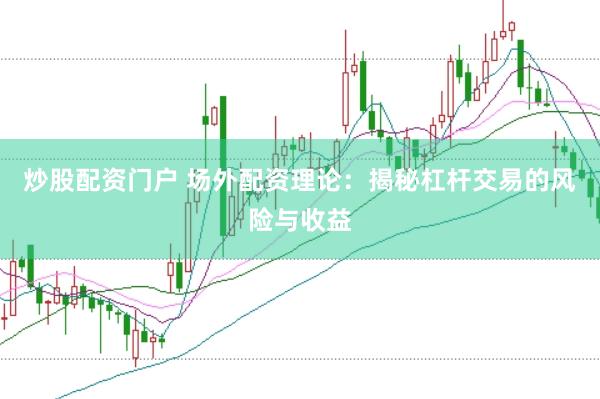 炒股配资门户 场外配资理论：揭秘杠杆交易的风险与收益
