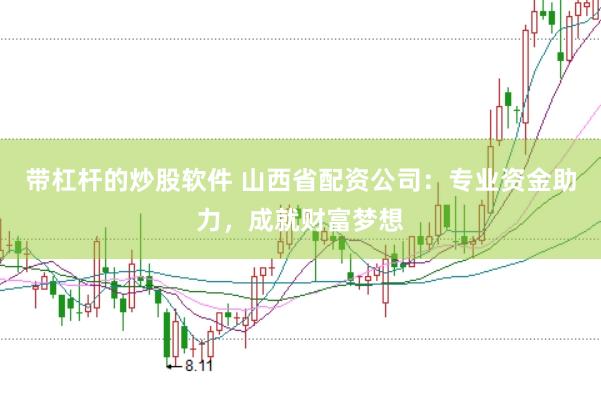 带杠杆的炒股软件 山西省配资公司：专业资金助力，成就财富梦想