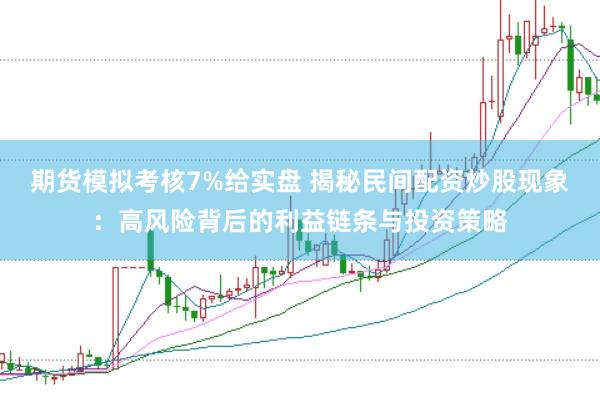 期货模拟考核7%给实盘 揭秘民间配资炒股现象：高风险背后的利益链条与投资策略