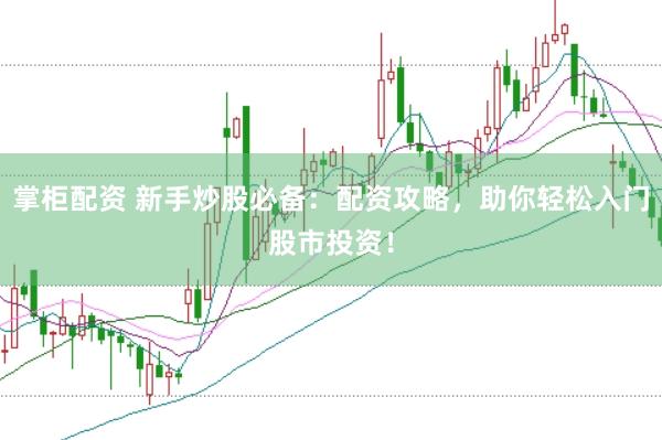 掌柜配资 新手炒股必备：配资攻略，助你轻松入门股市投资！