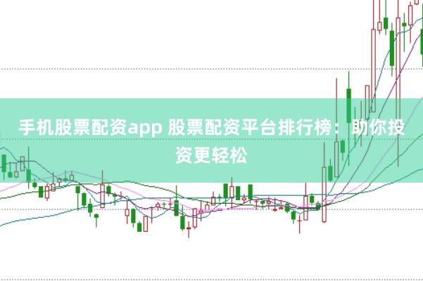 手机股票配资app 股票配资平台排行榜：助你投资更轻松