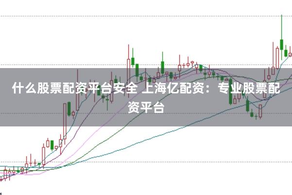 什么股票配资平台安全 上海亿配资：专业股票配资平台
