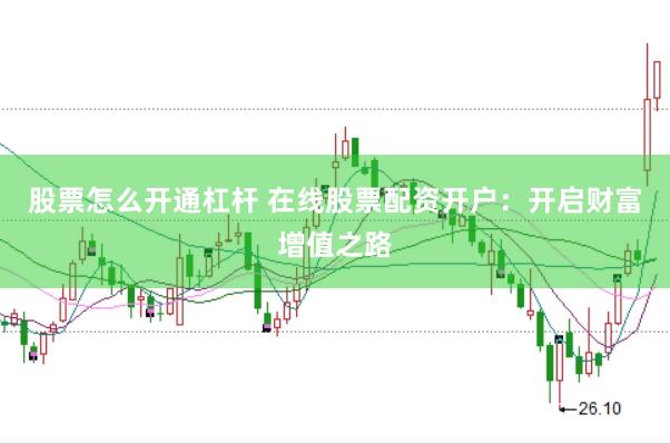股票怎么开通杠杆 在线股票配资开户：开启财富增值之路