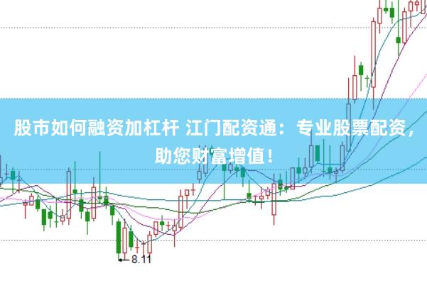 股市如何融资加杠杆 江门配资通：专业股票配资，助您财富增值！