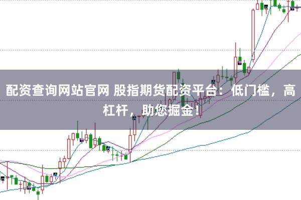 配资查询网站官网 股指期货配资平台：低门槛，高杠杆，助您掘金！
