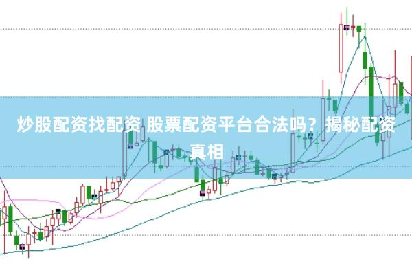 炒股配资找配资 股票配资平台合法吗？揭秘配资真相