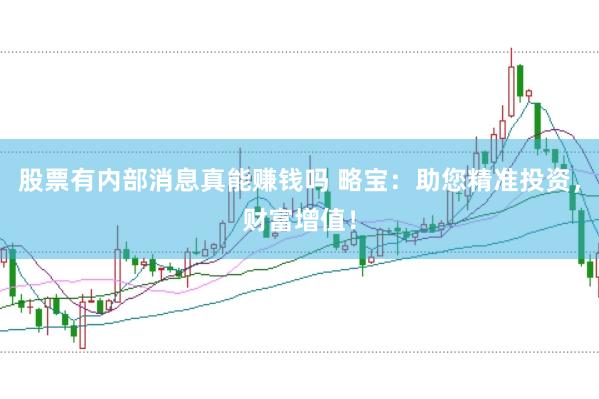 股票有内部消息真能赚钱吗 略宝:助您精准投资,财富增值!