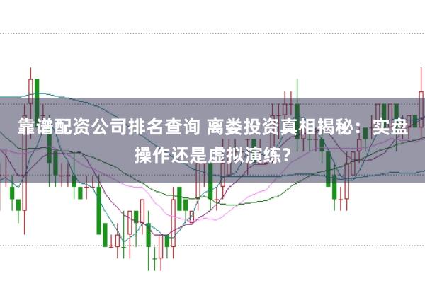 靠谱配资公司排名查询 离娄投资真相揭秘:实盘操作还是虚拟演练?