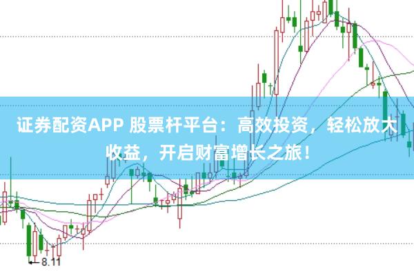 证券配资APP 股票杆平台:高效投资,轻松放大收益,开启财富增长之旅!