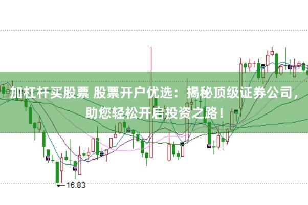 加杠杆买股票 股票开户优选:揭秘顶级证券公司,助您轻松开启投资之路!