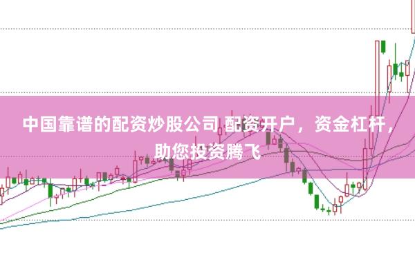 中国靠谱的配资炒股公司 配资开户,资金杠杆,助您投资腾飞