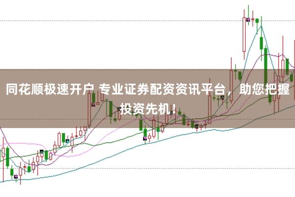 同花顺极速开户 专业证券配资资讯平台,助您把握投资先机!