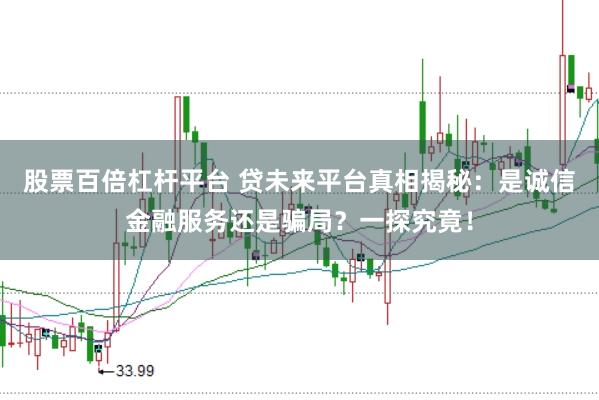股票百倍杠杆平台 贷未来平台真相揭秘:是诚信金融服务还是骗局?一探究竟!