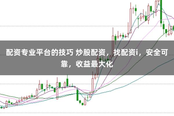 配资专业平台的技巧 炒股配资，找配资i，安全可靠，收益最大化