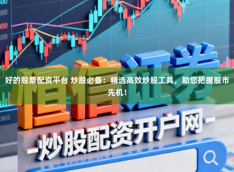 好的股票配资平台 炒股必备：精选高效炒股工具，助您把握股市先机！