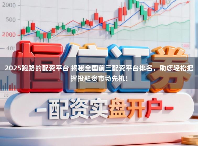 2025跑路的配资平台 揭秘全国前三配资平台排名，助您轻松把握投融资市场先机！