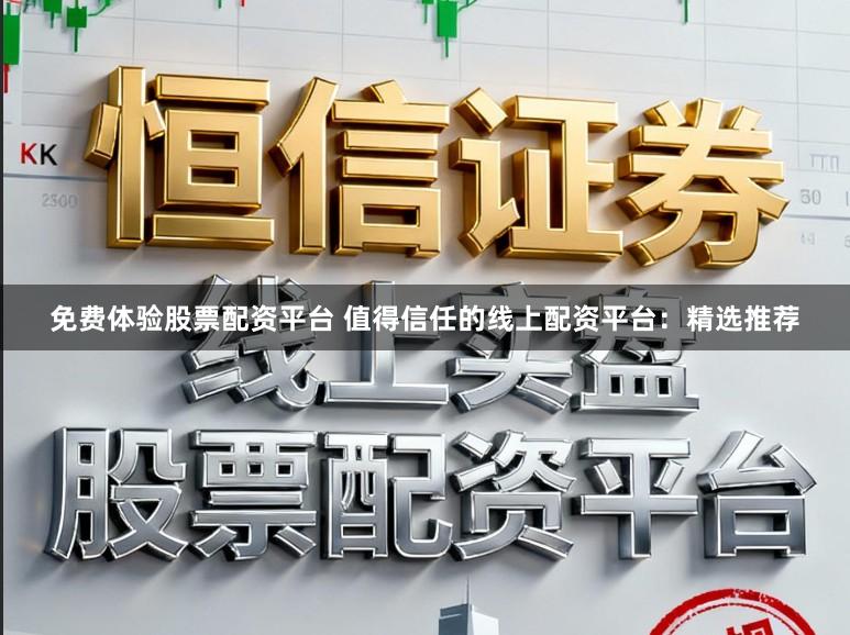 免费体验股票配资平台 值得信任的线上配资平台：精选推荐