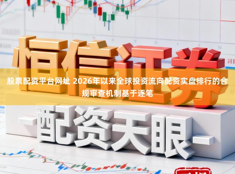 股票配资平台网址 2026年以来全球投资流向配资实盘排行的合规审查机制基于逐笔