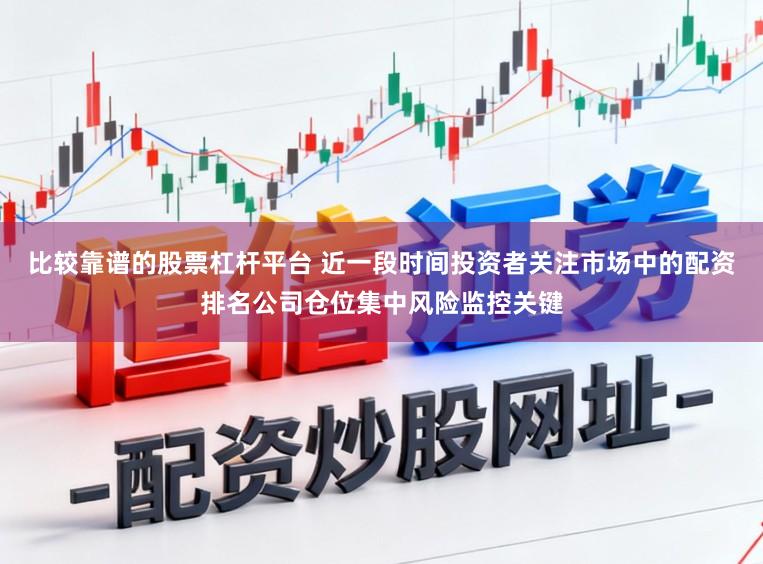 比较靠谱的股票杠杆平台 近一段时间投资者关注市场中的配资排名公司仓位集中风险监控关键