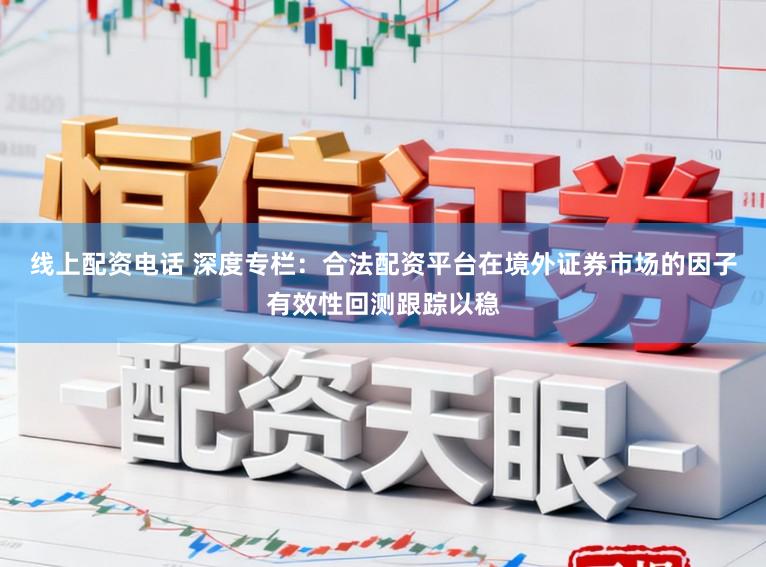 线上配资电话 深度专栏：合法配资平台在境外证券市场的因子有效性回测跟踪以稳