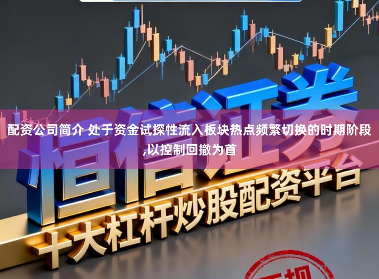 配资公司简介 处于资金试探性流入板块热点频繁切换的时期阶段,以控制回撤为首