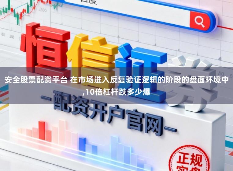 安全股票配资平台 在市场进入反复验证逻辑的阶段的盘面环境中，10倍杠杆跌多少爆