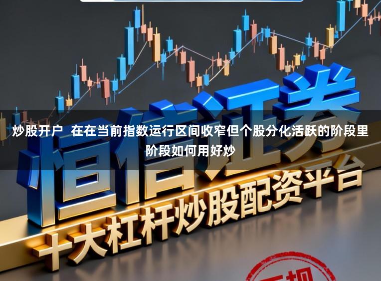 炒股开户  在在当前指数运行区间收窄但个股分化活跃的阶段里阶段如何用好炒