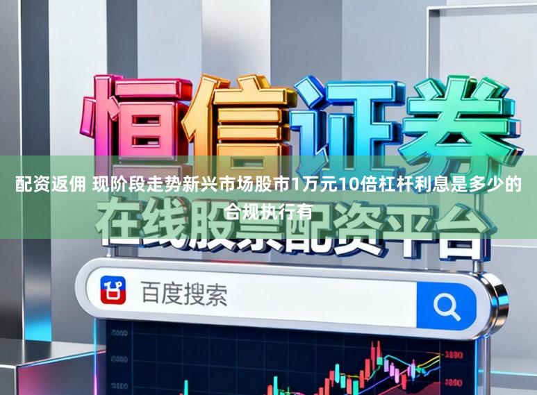 配资返佣 现阶段走势新兴市场股市1万元10倍杠杆利息是多少的合规执行有