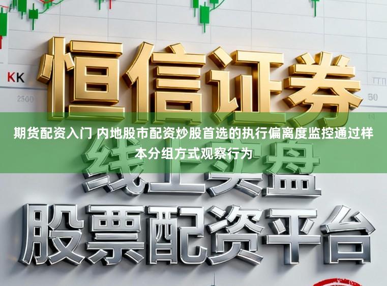 期货配资入门 内地股市配资炒股首选的执行偏离度监控通过样本分组方式观察行为
