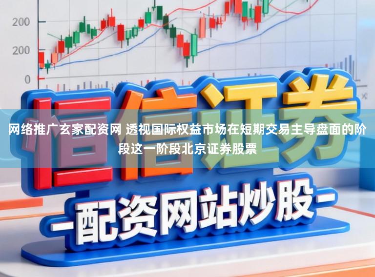 网络推广玄家配资网 透视国际权益市场在短期交易主导盘面的阶段这一阶段北京证券股票