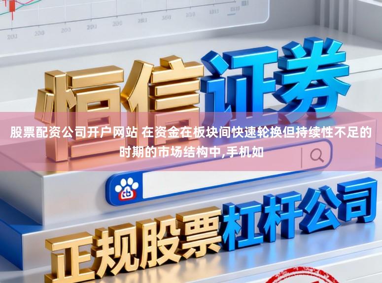 股票配资公司开户网站 在资金在板块间快速轮换但持续性不足的时期的市场结构中，手机如