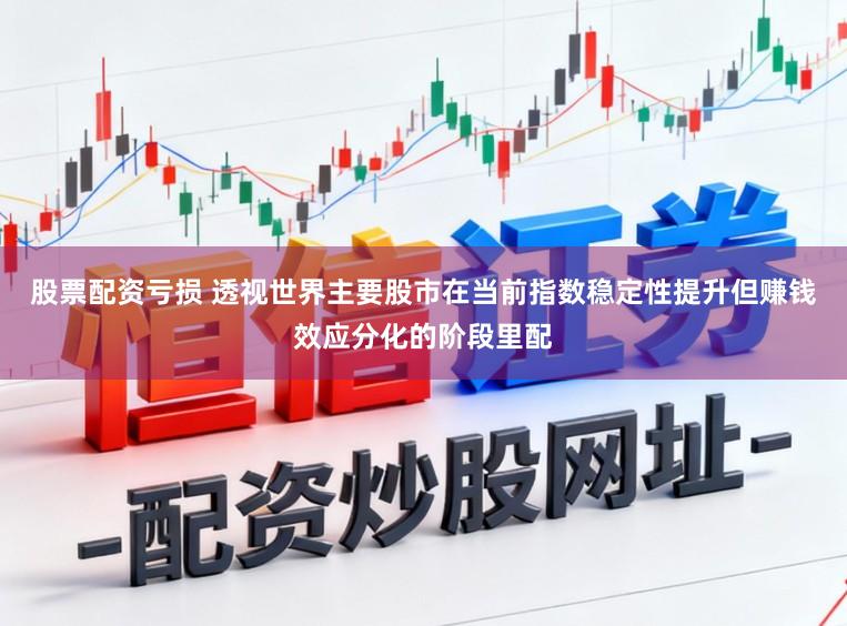 股票配资亏损 透视世界主要股市在当前指数稳定性提升但赚钱效应分化的阶段里配