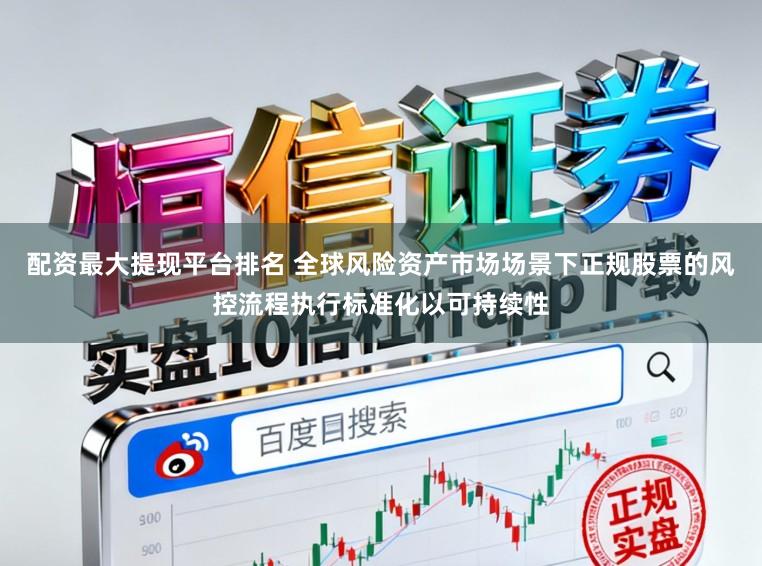 配资最大提现平台排名 全球风险资产市场场景下正规股票的风控流程执行标准化以可持续性