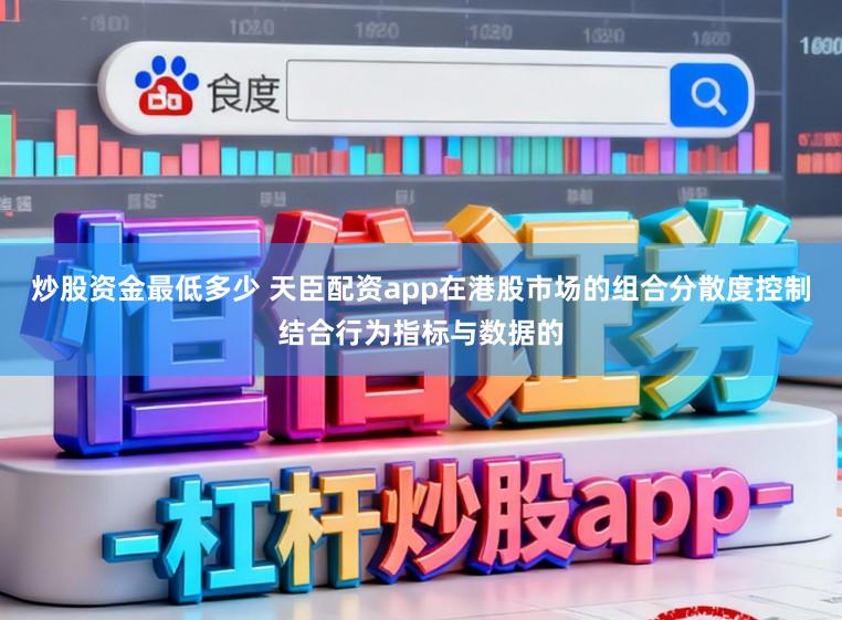 炒股资金最低多少 天臣配资app在港股市场的组合分散度控制结合行为指标与数据的