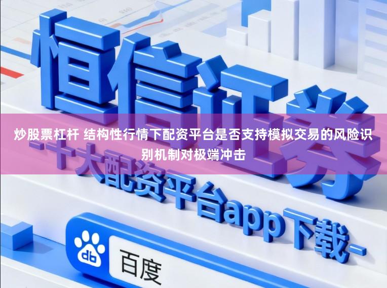 炒股票杠杆 结构性行情下配资平台是否支持模拟交易的风险识别机制对极端冲击