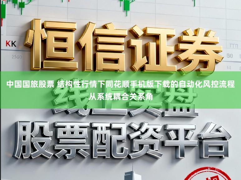 中国国旅股票 结构性行情下同花顺手机版下载的自动化风控流程从系统耦合关系角