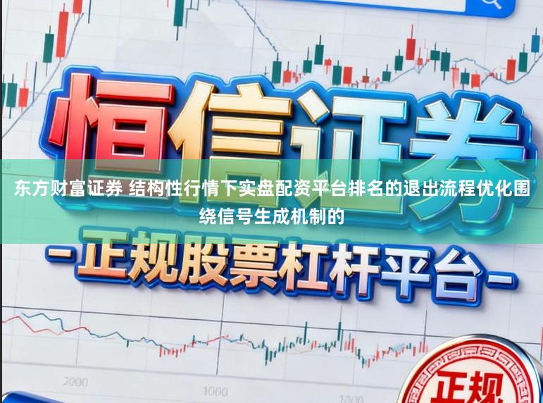 东方财富证券 结构性行情下实盘配资平台排名的退出流程优化围绕信号生成机制的